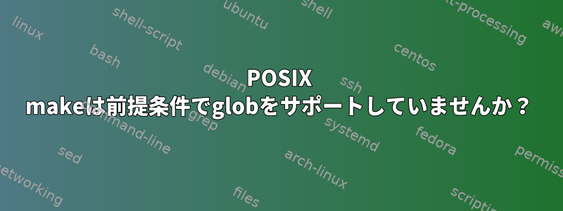 POSIX makeは前提条件でglobをサポートしていませんか？