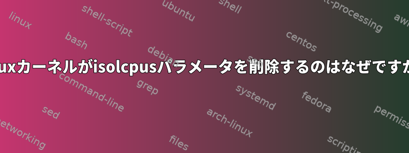 Linuxカーネルがisolcpusパラメータを削除するのはなぜですか？