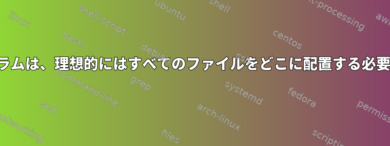 FHS互換プログラムは、理想的にはすべてのファイルをどこに配置する必要がありますか？