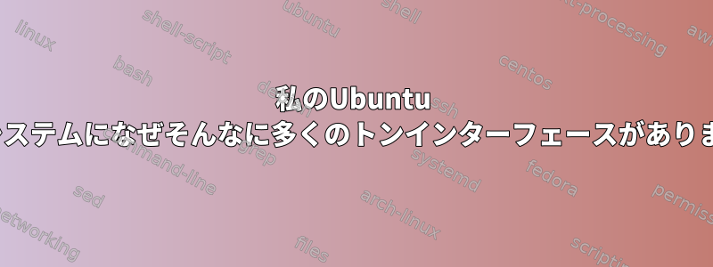 私のUbuntu 20.04システムになぜそんなに多くのトンインターフェースがありますか？