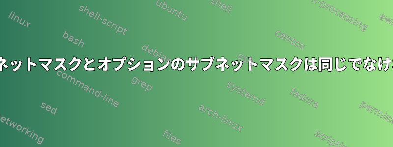 dhcpd.conf定義のネットマスクとオプションのサブネットマスクは同じでなければなりませんか？