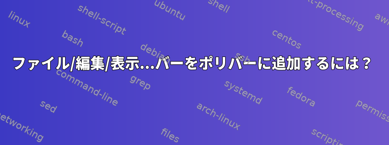 ファイル/編集/表示...バーをポリバーに追加するには？