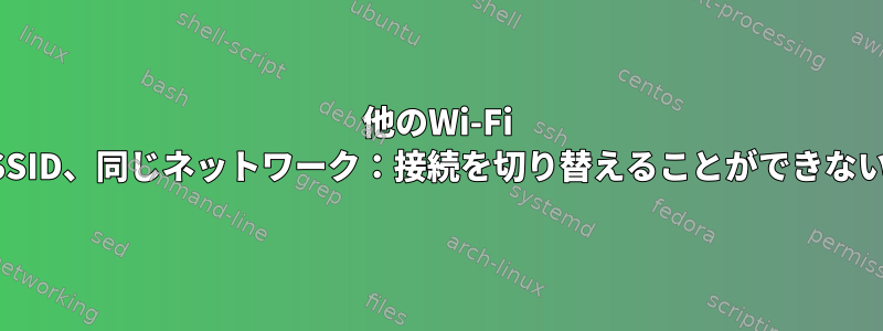 他のWi-Fi SSID、同じネットワーク：接続を切り替えることができない