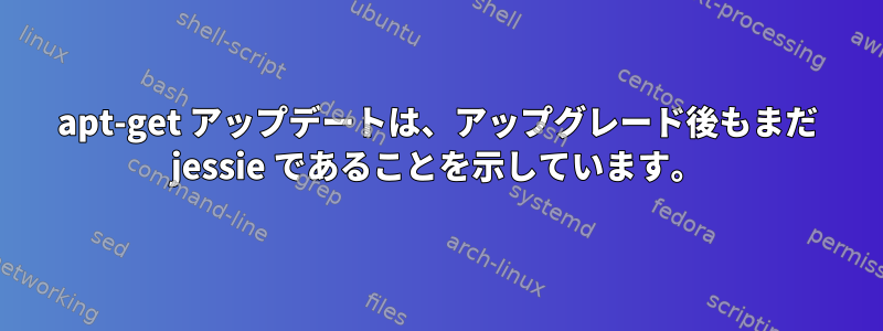 apt-get アップデートは、アップグレード後もまだ jessie であることを示しています。