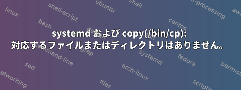 systemd および copy(/bin/cp): 対応するファイルまたはディレクトリはありません。