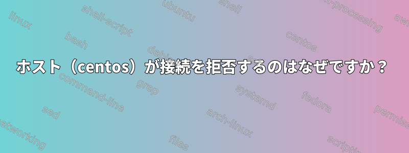 ホスト（centos）が接続を拒否するのはなぜですか？