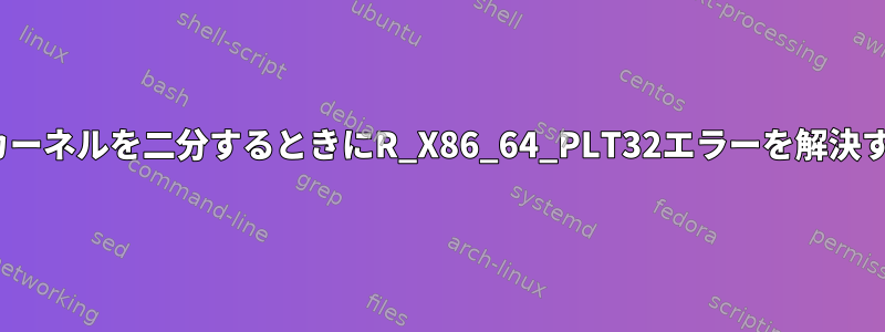 Linuxカーネルを二分するときにR_X86_64_PLT32エラーを解決する方法