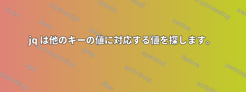 jq は他のキーの値に対応する値を探します。