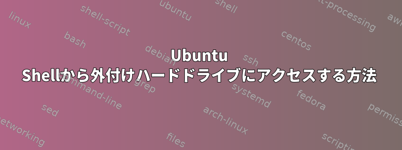 Ubuntu Shellから外付けハードドライブにアクセスする方法