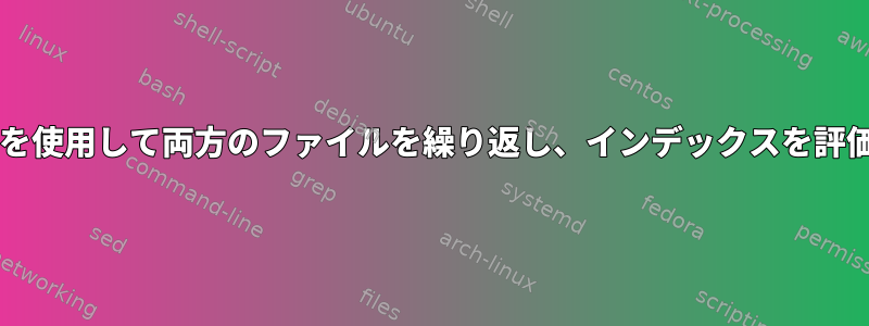 forループを使用して両方のファイルを繰り返し、インデックスを評価します。