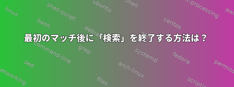 最初のマッチ後に「検索」を終了する方法は？