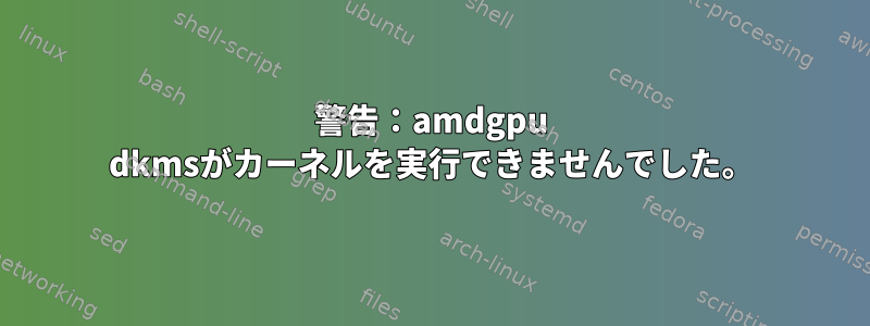 警告：amdgpu dkmsがカーネルを実行できませんでした。