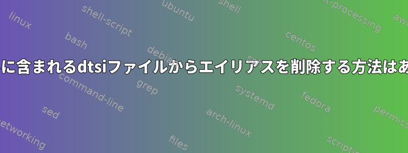 dtsファイルに含まれるdtsiファイルからエイリアスを削除する方法はありますか？