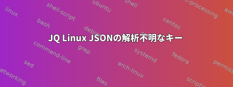 JQ Linux JSONの解析不明なキー