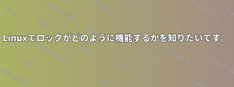 Linuxでロックがどのように機能するかを知りたいです。