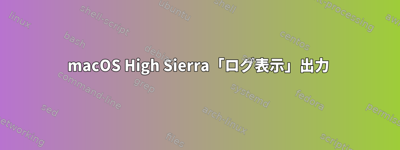 macOS High Sierra「ログ表示」出力