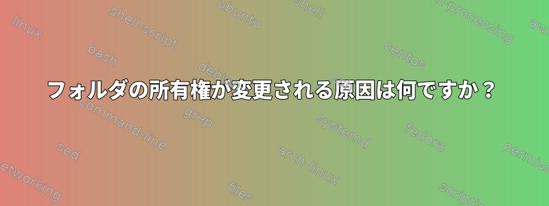 フォルダの所有権が変更される原因は何ですか？