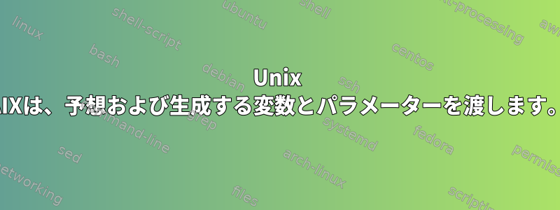 Unix AIXは、予想および生成する変数とパラメーターを渡します。