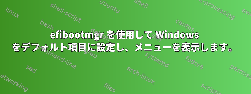 efibootmgr を使用して Windows をデフォルト項目に設定し、メニューを表示します。