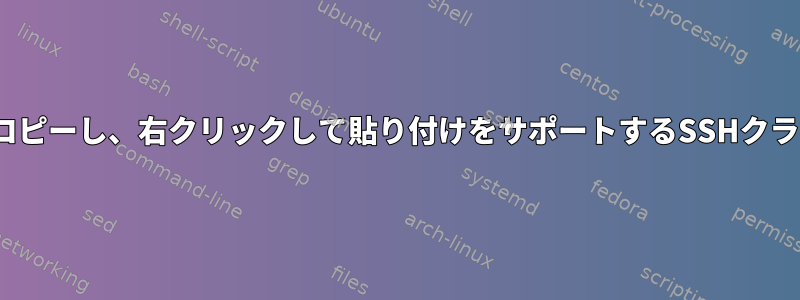 Ubuntuでクリックしてコピーし、右クリックして貼り付けをサポートするSSHクライアントはありますか？