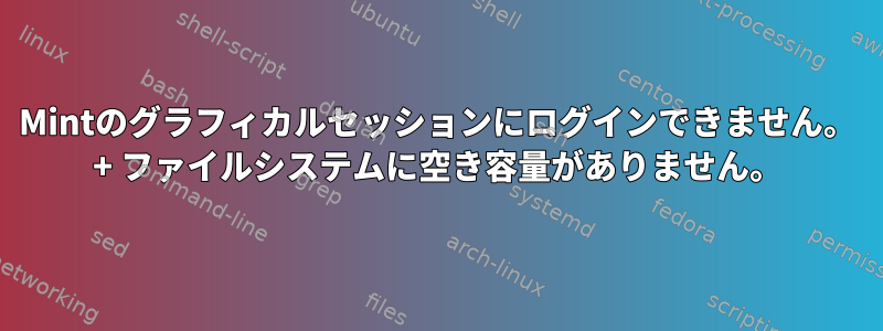 Mintのグラフィカルセッションにログインできません。 + ファイルシステムに空き容量がありません。