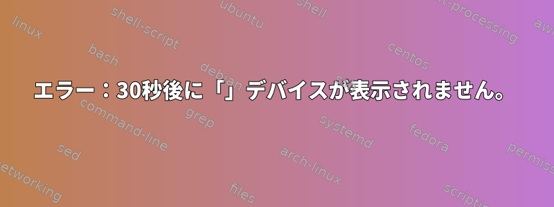 エラー：30秒後に「」デバイスが表示されません。