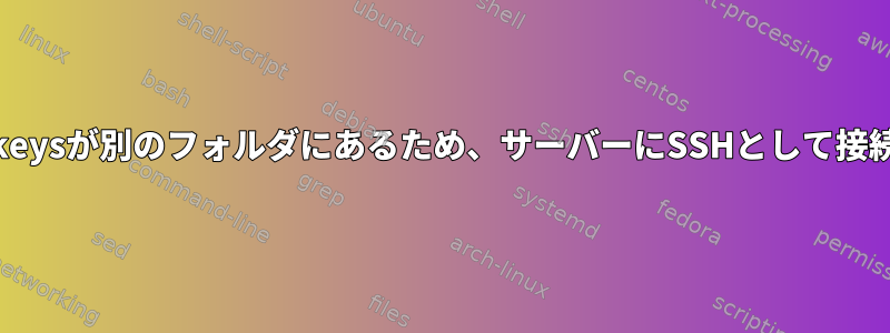 Authorized_keysが別のフォルダにあるため、サーバーにSSHとして接続できません。