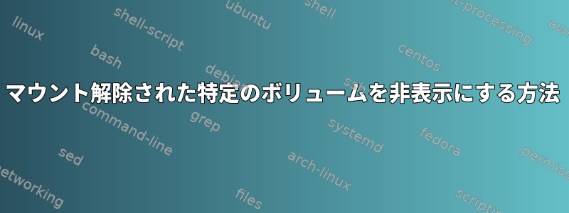 マウント解除された特定のボリュームを非表示にする方法