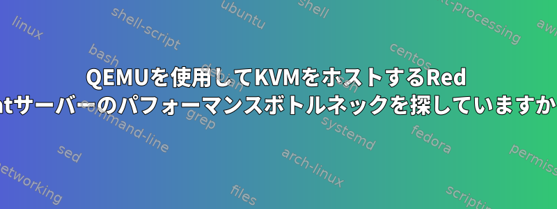 QEMUを使用してKVMをホストするRed Hatサーバーのパフォーマンスボトルネックを探していますか？