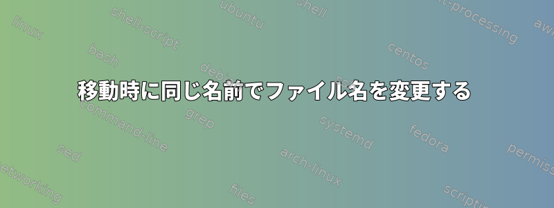 移動時に同じ名前でファイル名を変更する