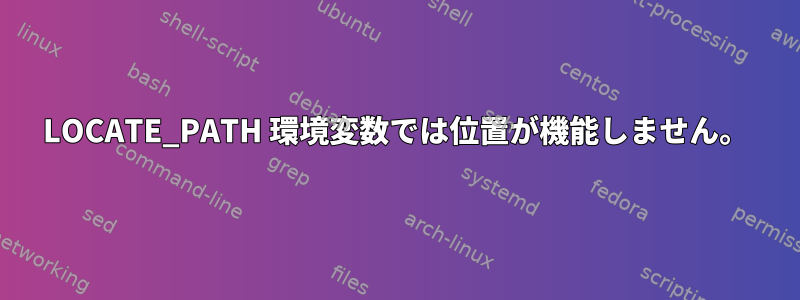 LOCATE_PATH 環境変数では位置が機能しません。