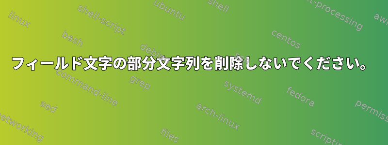 フィールド文字の部分文字列を削除しないでください。