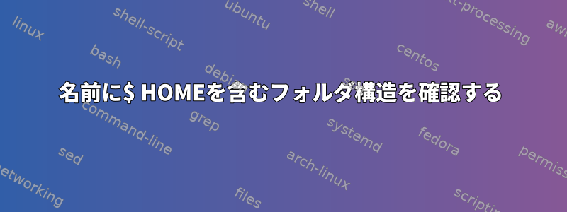 名前に$ HOMEを含むフォルダ構造を確認する