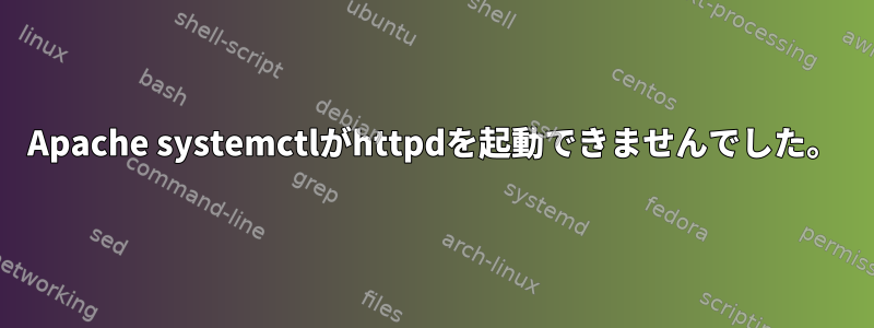 Apache systemctlがhttpdを起動できませんでした。