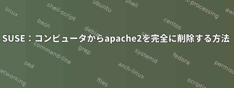 SUSE：コンピュータからapache2を完全に削除する方法