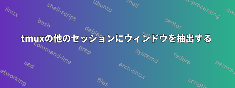 tmuxの他のセッションにウィンドウを抽出する