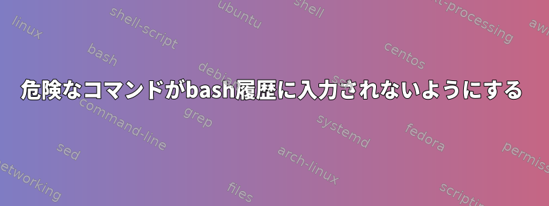 危険なコマンドがbash履歴に入力されないようにする