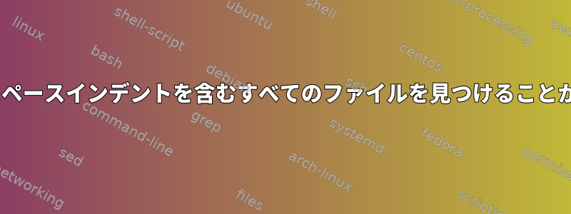 とにかく、nスペースインデントを含むすべてのファイルを見つけることができますか？