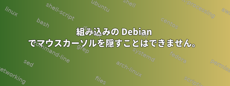 組み込みの Debian でマウスカーソルを隠すことはできません。