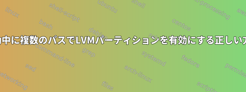 起動中に複数のパスでLVMパーティションを有効にする正しい方法