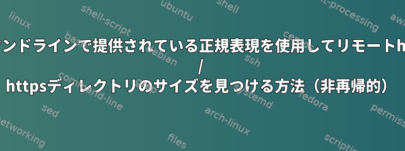 コマンドラインで提供されている正規表現を使用してリモートhttp / httpsディレクトリのサイズを見つける方法（非再帰的）