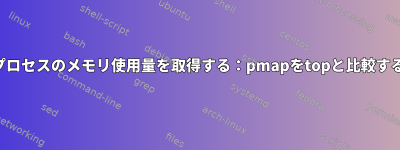 プロセスのメモリ使用量を取得する：pmapをtopと比較する