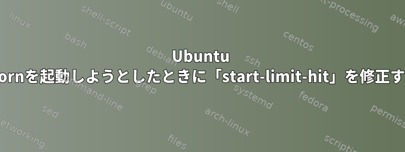 Ubuntu 18でGunicornを起動しようとしたときに「start-limit-hit」を修正する方法は？