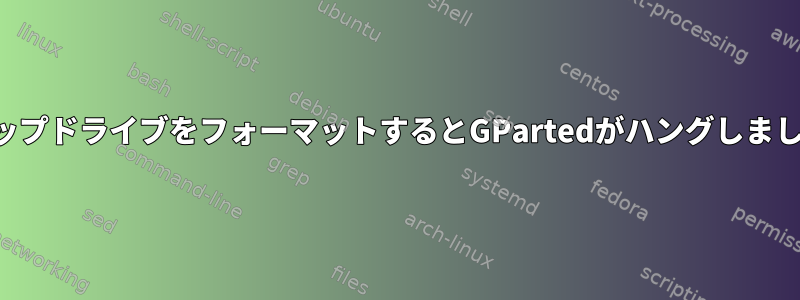 スワップドライブをフォーマットするとGPartedがハングしました。