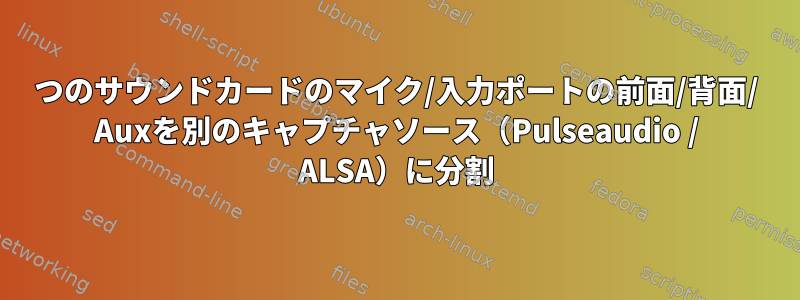 1つのサウンドカードのマイク/入力ポートの前面/背面/ Auxを別のキャプチャソース（Pulseaudio / ALSA）に分割