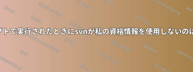 シェルスクリプトで実行されたときにsvnが私の資格情報を使用しないのはなぜですか？