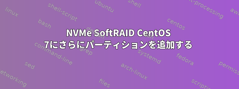 NVMe SoftRAID CentOS 7にさらにパーティションを追加する