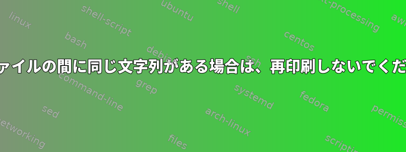 2つのファイルの間に同じ文字列がある場合は、再印刷しないでください。