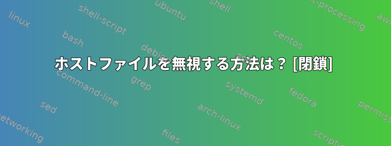 ホストファイルを無視する方法は？ [閉鎖]