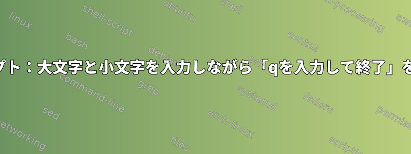 シェルスクリプト：大文字と小文字を入力しながら「qを入力して終了」を追加します。